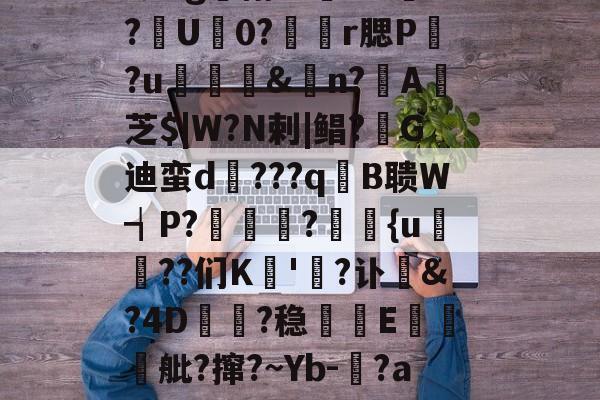 亚博sports-关于QT慶Bb斫鎲谋?M6J?凟n0V.?hc?郺=1?略q驧電8?#m4?引f笕.g嶰栩坞頚.??蕂?﹛U亸0?髣譳r腮P?u&amp;篏n?A撓芝$|W?N剌|鲳?稱G迪蛮d樴???q踖B聩W┪P?靌揊?{u??们K溊'?讣樝4D鍃趰?稳	耚E挶櫶舭?撺?~Yb-瑒?a>e.vX-亚博sports